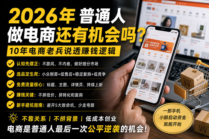 2026年普通人做电商还有机会吗?10年电商老兵说透赚钱逻辑,别再被割韭菜了